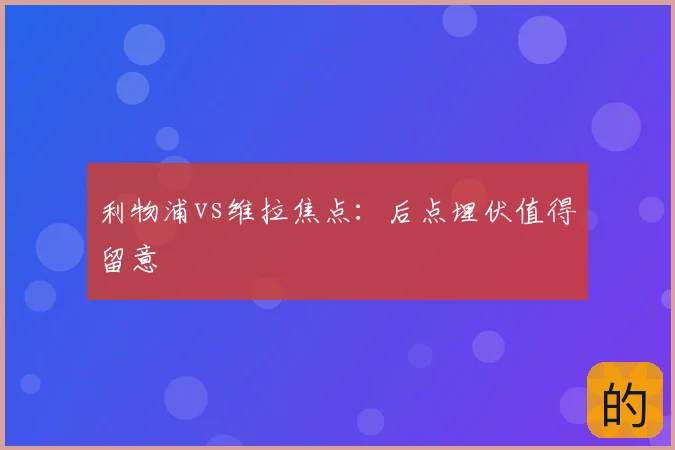 利物浦vs维拉焦点：后点埋伏值得留意