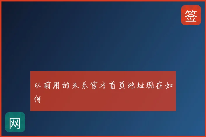 以前用的米乐官方首页地址现在如何